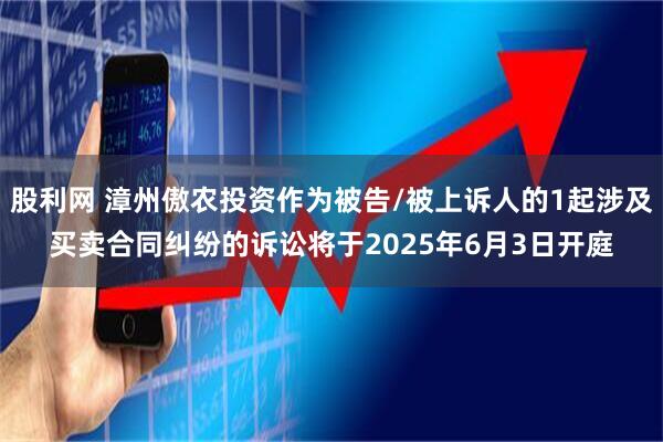 股利网 漳州傲农投资作为被告/被上诉人的1起涉及买卖合同纠纷的诉讼将于2025年6月3日开庭