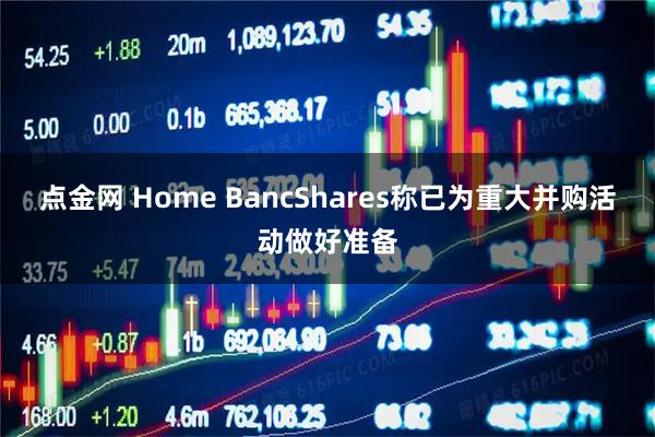 点金网 Home BancShares称已为重大并购活动做好准备