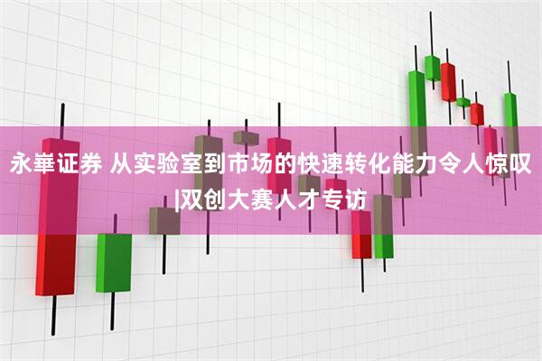 永崋证券 从实验室到市场的快速转化能力令人惊叹|双创大赛人才专访