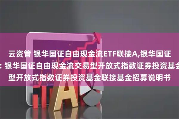 云资管 银华国证自由现金流ETF联接A,银华国证自由现金流ETF联接C: 银华国证自由现金流交易型开放式指数证券投资基金联接基金招募说明书