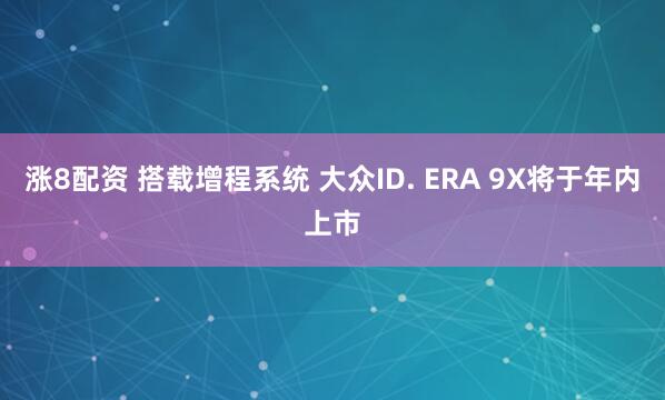 涨8配资 搭载增程系统 大众ID. ERA 9X将于年内上市