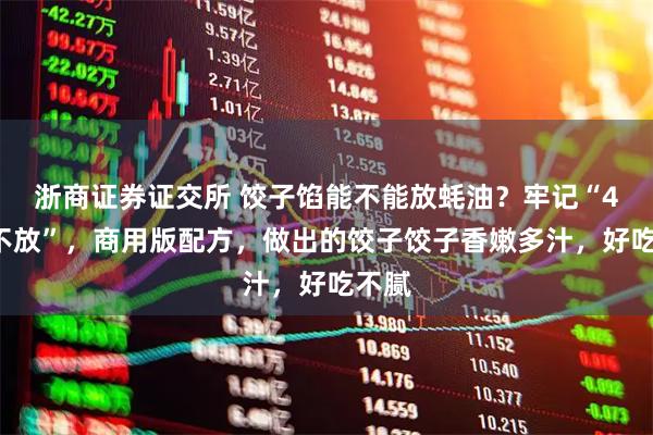 浙商证券证交所 饺子馅能不能放蚝油？牢记“4放3不放”，商用版配方，做出的饺子饺子香嫩多汁，好吃不腻