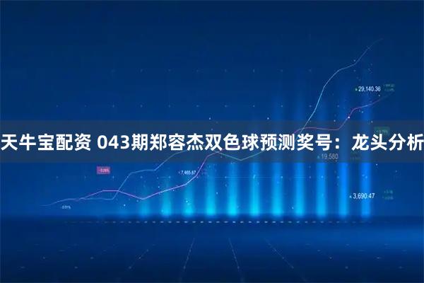 天牛宝配资 043期郑容杰双色球预测奖号：龙头分析