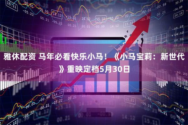 雅休配资 马年必看快乐小马！《小马宝莉：新世代》重映定档5月30日