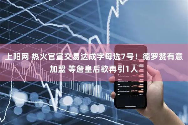 上阳网 热火官宣交易达成字母选7号！德罗赞有意加盟 等詹皇后欲再引1人
